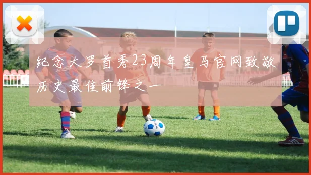 纪念大罗首秀23周年皇马官网致敬历史最佳前锋之一