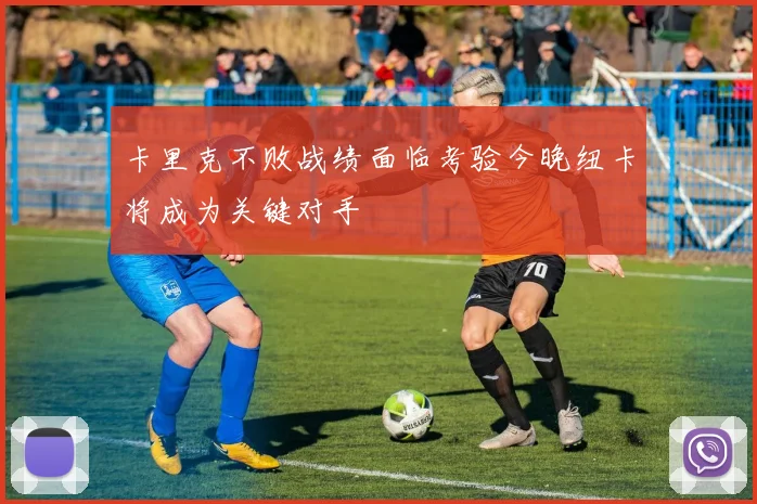 卡里克不败战绩面临考验今晚纽卡将成为关键对手