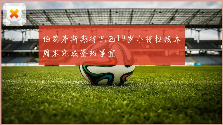 伯恩茅斯期待巴西19岁小将拉扬本周末完成签约事宜