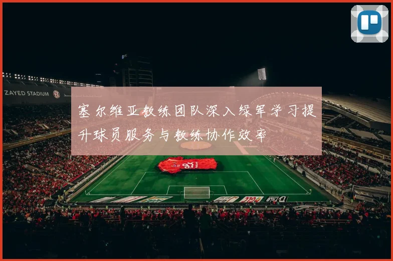 塞尔维亚教练团队深入绿军学习提升球员服务与教练协作效率