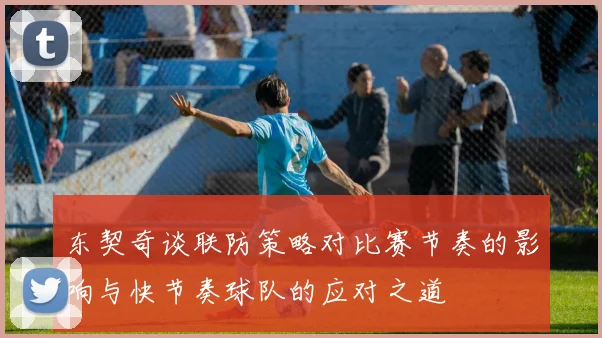东契奇谈联防策略对比赛节奏的影响与快节奏球队的应对之道